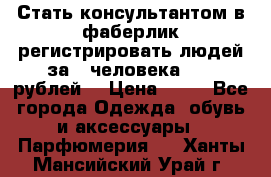 Стать консультантом в фаберлик регистрировать людей за 1 человека 1000 рублей  › Цена ­ 50 - Все города Одежда, обувь и аксессуары » Парфюмерия   . Ханты-Мансийский,Урай г.